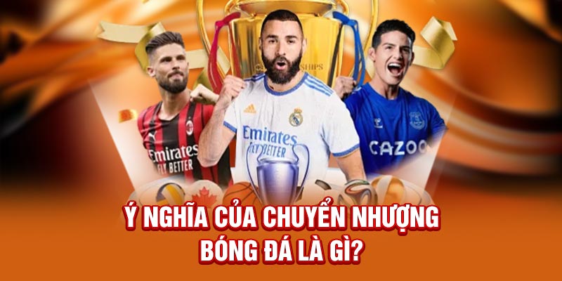 Ý nghĩa của chuyển nhượng bóng đá là gì?