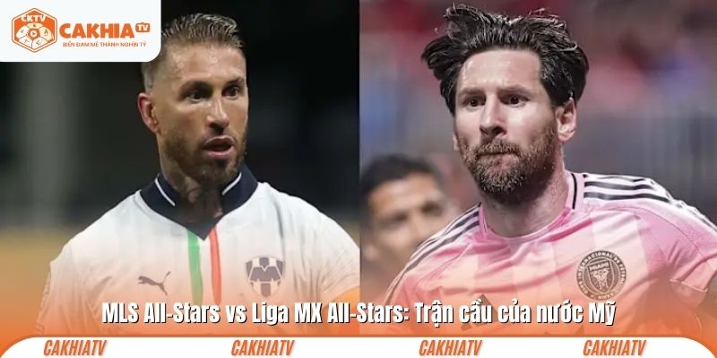MLS All-Stars vs Liga MX All-Stars: Trận cầu của nước Mỹ